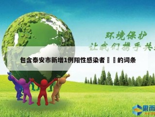 包含泰安市新增1例阳性感染者㊙️的词条