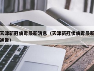 天津新冠病毒最新消息（天津新冠状病毒最新通告）