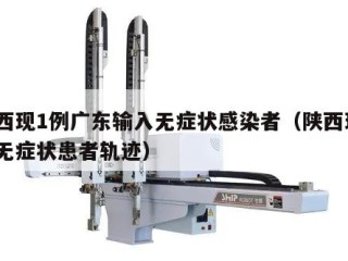 陕西现1例广东输入无症状感染者（陕西现1例无症状患者轨迹）