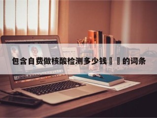 包含自费做核酸检测多少钱㊙️的词条