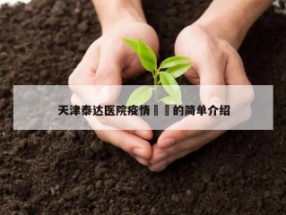 天津泰达医院疫情㊙️的简单介绍