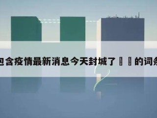 包含疫情最新消息今天封城了㊙️的词条
