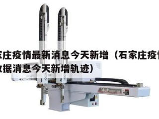 石家庄疫情最新消息今天新增（石家庄疫情最新数据消息今天新增轨迹）