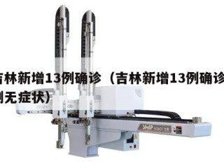 吉林新增13例确诊（吉林新增13例确诊7例无症状）