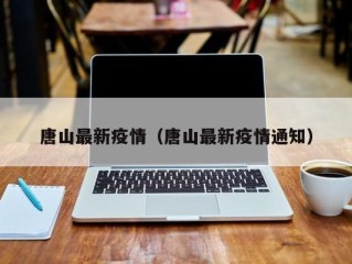 唐山最新疫情（唐山最新疫情通知）