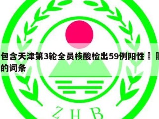 包含天津第3轮全员核酸检出59例阳性㊙️的词条