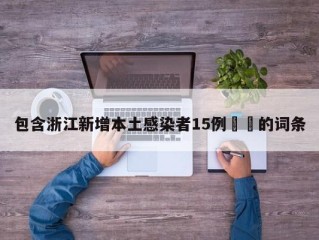 包含浙江新增本土感染者15例㊙️的词条