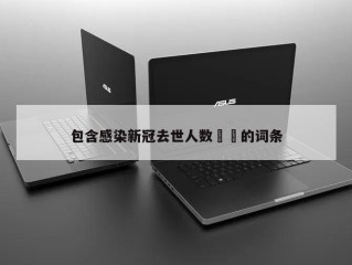 包含感染新冠去世人数㊙️的词条