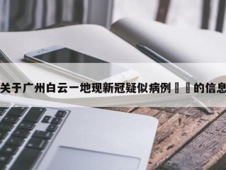 关于广州白云一地现新冠疑似病例㊙️的信息