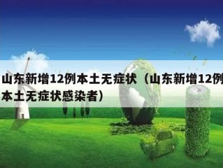 山东新增12例本土无症状（山东新增12例本土无症状感染者）
