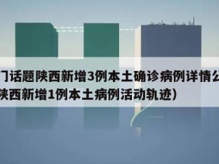 热门话题陕西新增3例本土确诊病例详情公布（陕西新增1例本土病例活动轨迹）