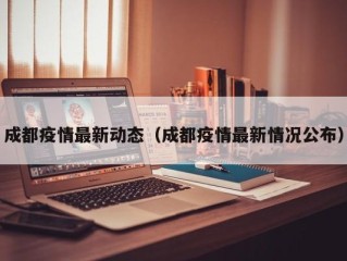 成都疫情最新动态（成都疫情最新情况公布）