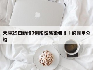 天津29日新增7例阳性感染者㊙️的简单介绍