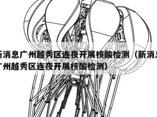新消息广州越秀区连夜开展核酸检测（新消息广州越秀区连夜开展核酸检测）
