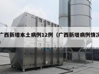 广西新增本土病例12例（广西新增病例情况）