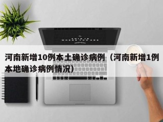河南新增10例本土确诊病例（河南新增1例本地确诊病例情况）