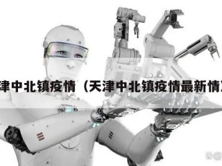 天津中北镇疫情（天津中北镇疫情最新情况）